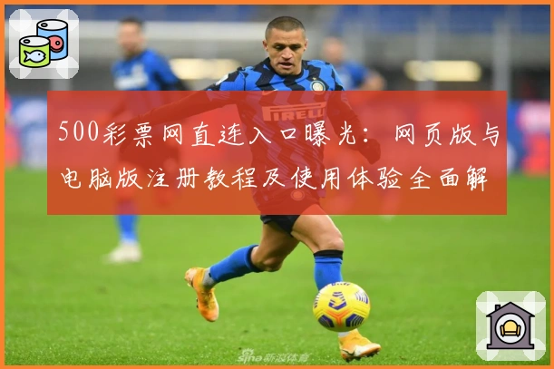 500彩票网直连入口曝光：网页版与电脑版注册教程及使用体验全面解析