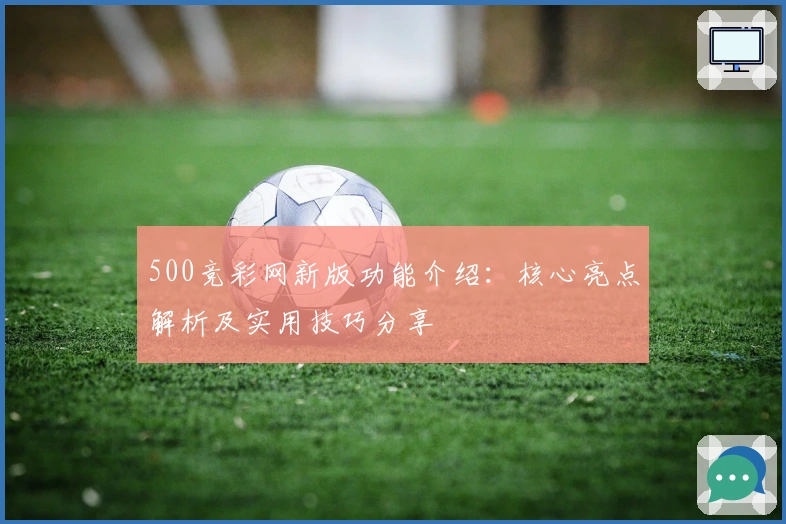 500竞彩网新版功能介绍：核心亮点解析及实用技巧分享