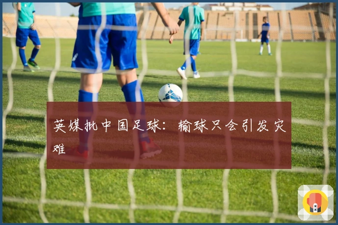 英媒批中国足球：输球只会引发灾难