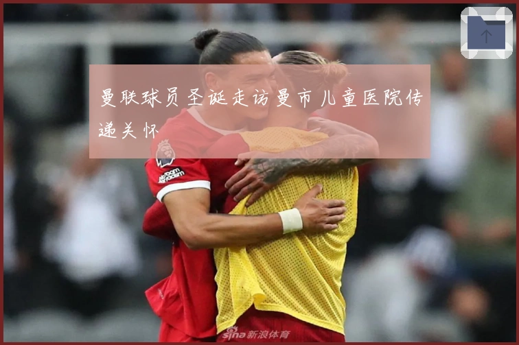 曼联球员圣诞走访曼市儿童医院传递关怀