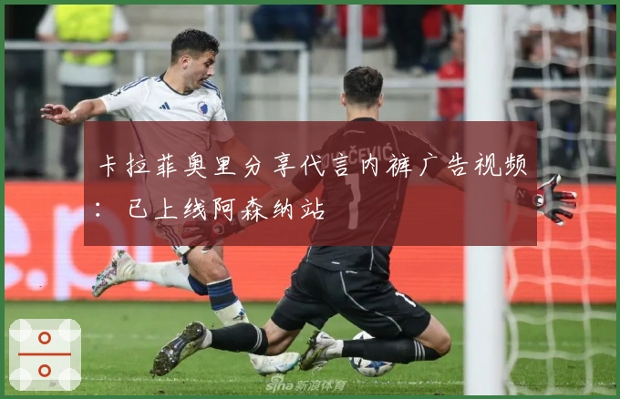 卡拉菲奥里分享代言内裤广告视频：已上线阿森纳站