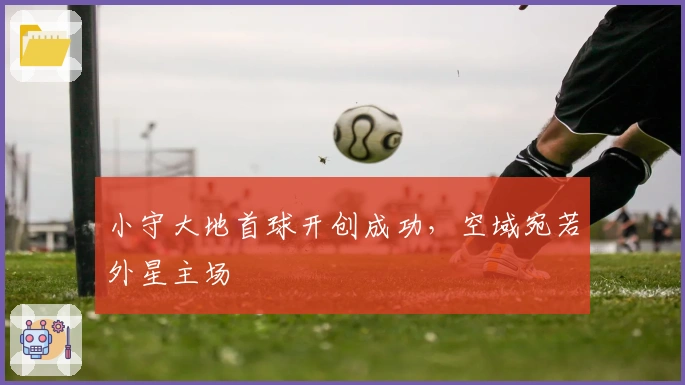 小守大地首球开创成功，空域宛若外星主场