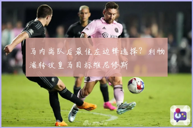 马内离队后最佳左边锋选择？利物浦转攻皇马目标维尼修斯