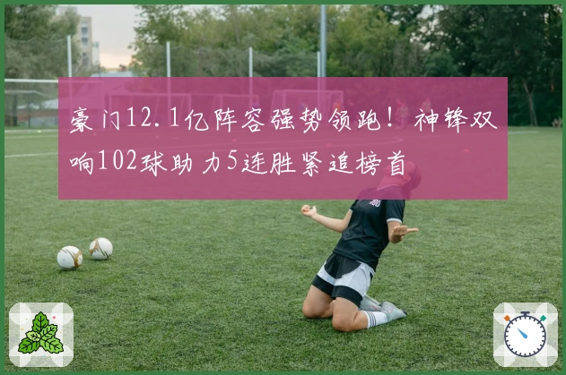 豪门12.1亿阵容强势领跑！神锋双响102球助力5连胜紧追榜首