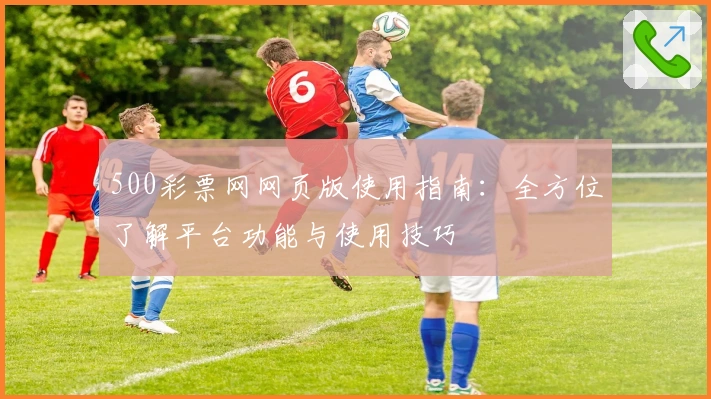 500彩票网网页版使用指南：全方位了解平台功能与使用技巧