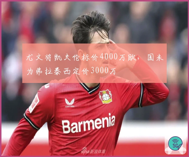尤文将凯夫伦标价4000万欧，国米为弗拉泰西定价3000万