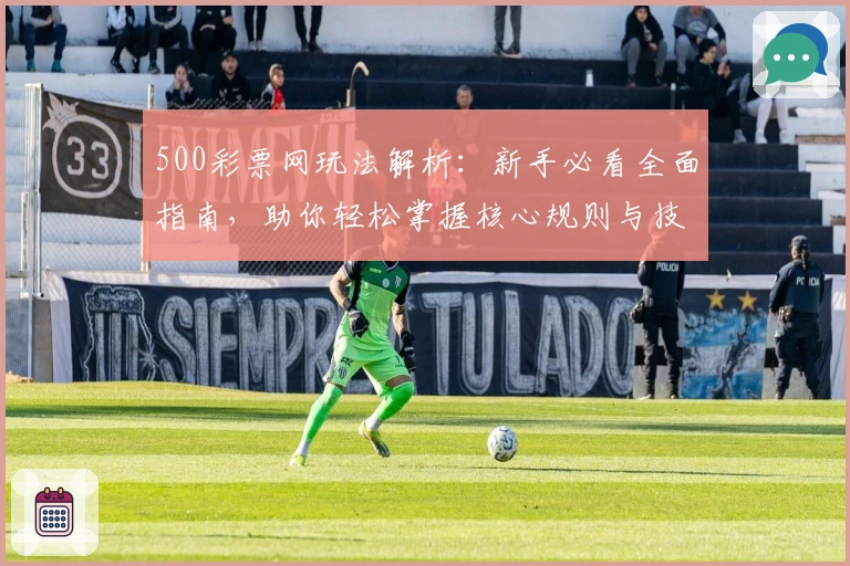 500彩票网玩法解析：新手必看全面指南，助你轻松掌握核心规则与技巧