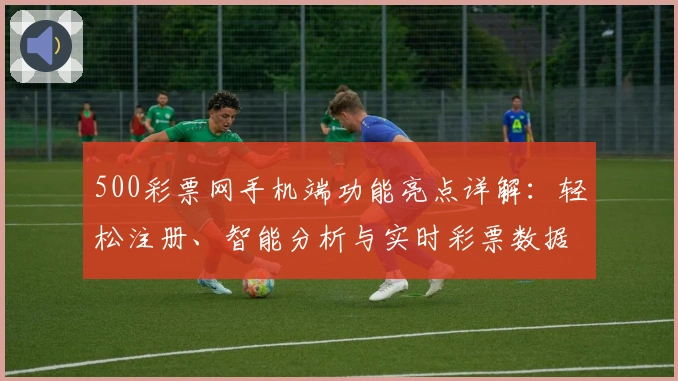 500彩票网手机端功能亮点详解:轻松注册、智能分析与实时彩票数据体验