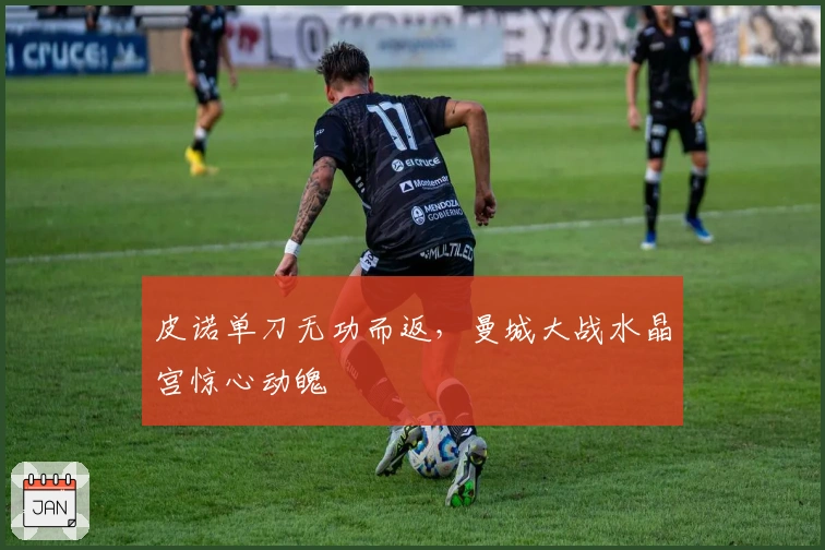 皮诺单刀无功而返，曼城大战水晶宫惊心动魄