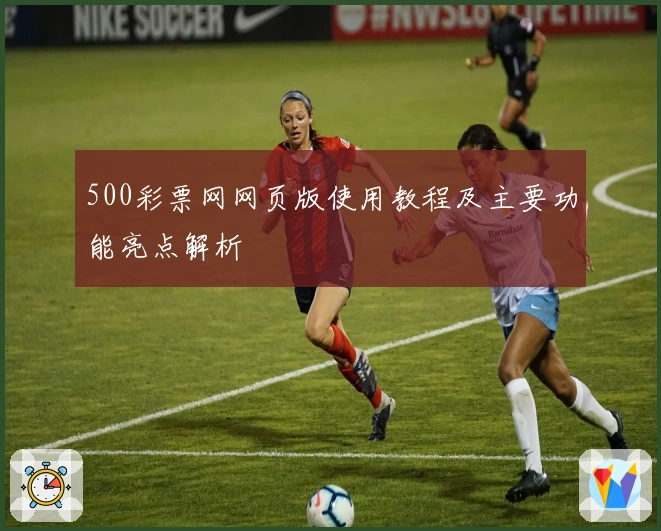 500彩票网网页版使用教程及主要功能亮点解析