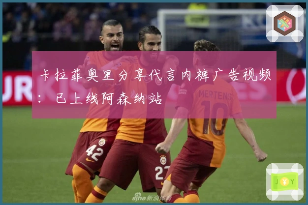 卡拉菲奥里分享代言内裤广告视频：已上线阿森纳站