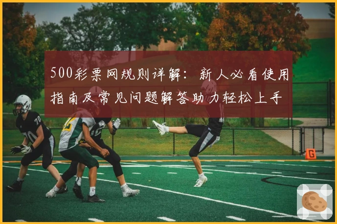 500彩票网规则详解：新人必看使用指南及常见问题解答助力轻松上手