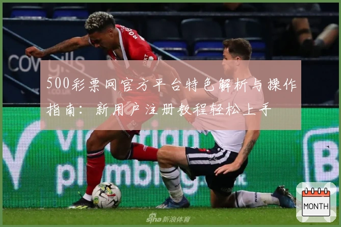 500彩票网官方平台特色解析与操作指南:新用户注册教程轻松上手