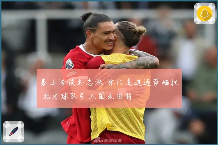 泰山洽谈朴志洙 津门虎追逐萨缅托 北方球队引入国米旧将