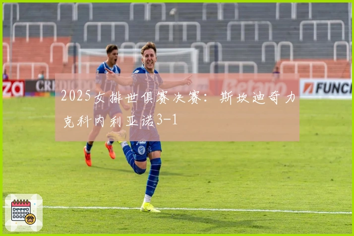 2025女排世俱赛决赛：斯坎迪奇力克科内利亚诺3-1