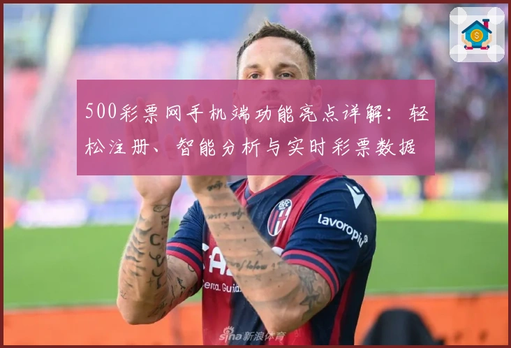 500彩票网手机端功能亮点详解：轻松注册、智能分析与实时彩票数据体验