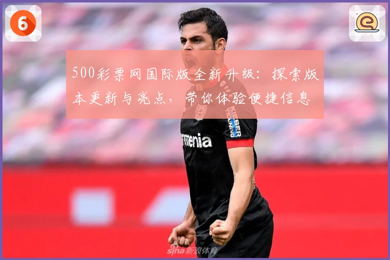 500彩票网国际版全新升级：探索版本更新与亮点，带你体验便捷信息查询新境界