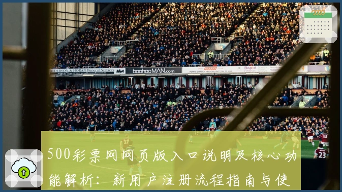 500彩票网网页版入口说明及核心功能解析：新用户注册流程指南与使用技巧分享